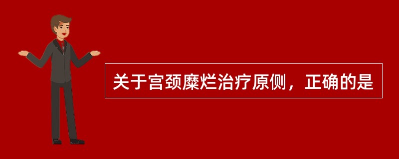 关于宫颈糜烂治疗原侧，正确的是