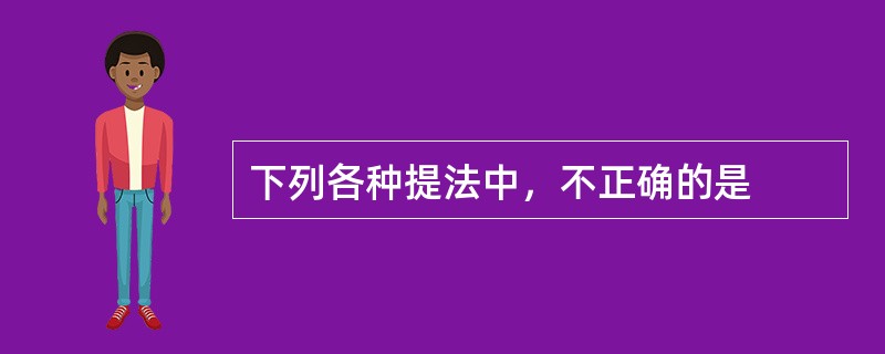 下列各种提法中，不正确的是