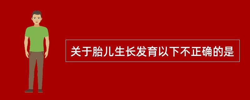 关于胎儿生长发育以下不正确的是