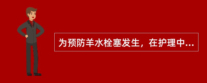 为预防羊水栓塞发生，在护理中应注意