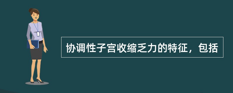 协调性子宫收缩乏力的特征，包括