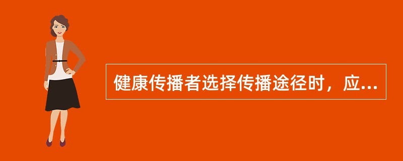 健康传播者选择传播途径时，应重点考虑受者的