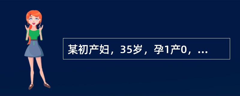 某初产妇，35岁，孕1产0，平素月经规律，周期为28~30天，持续3~5天，末次月经为1月20日，于今晨上楼时，突感有一股液体自阴道流出，来院检查发现，仍有阴道流液，液体pH值为7.0，干燥后可见羊齿