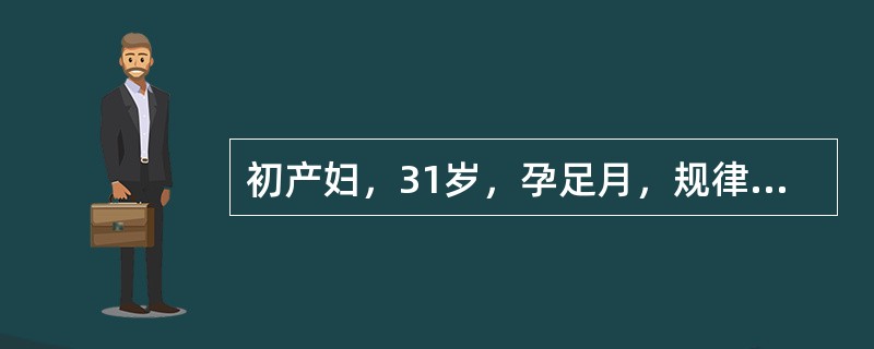 初产妇，31岁，孕足月，规律宫缩18h，LOA位，宫缩持续时间为20～25s，间歇时间7～8min，在宫缩高峰期子宫体不硬。肛查：子宫口开大3cm，先露"0"位。骨盆外测量无明显异