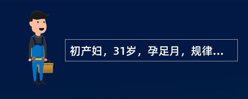 初产妇，31岁，孕足月，规律宫缩18h，LOA位，宫缩持续时间为20～25s，间歇时间7～8min，在宫缩高峰期子宫体不硬。肛查：子宫口开大3cm，先露"0"位。骨盆外测量无明显异