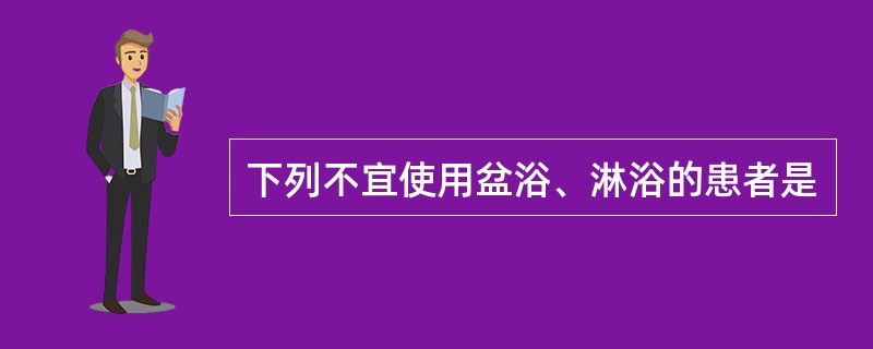 下列不宜使用盆浴、淋浴的患者是