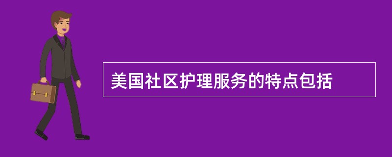 美国社区护理服务的特点包括