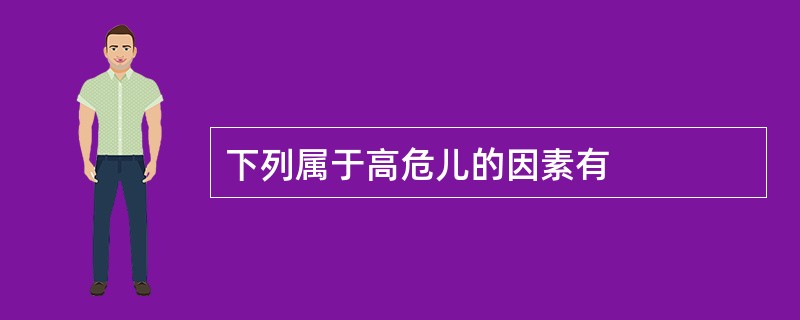 下列属于高危儿的因素有