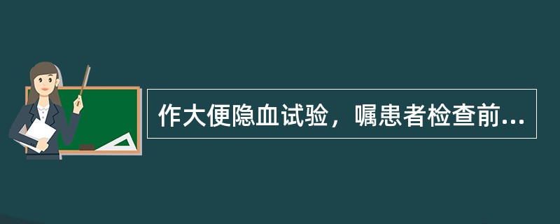 作大便隐血试验，嘱患者检查前三天禁食()