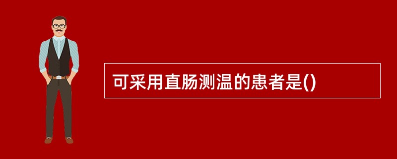 可采用直肠测温的患者是()