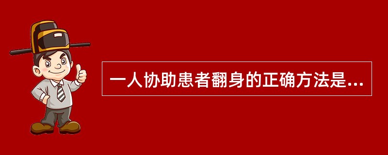 一人协助患者翻身的正确方法是()<img border="0" style="width: 270px; height: 451px;" src=&quo