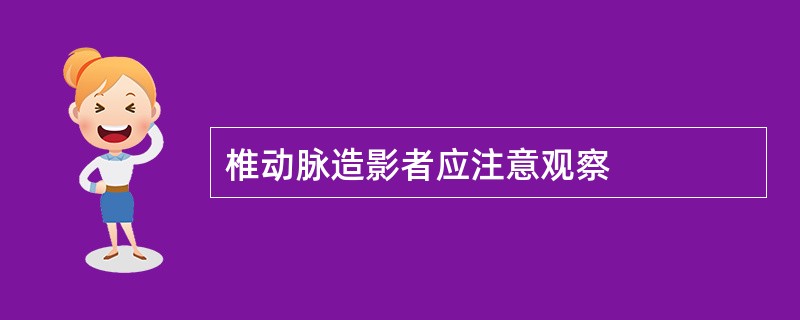 椎动脉造影者应注意观察