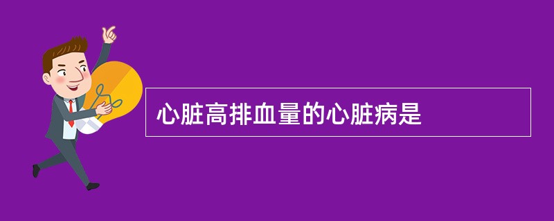 心脏高排血量的心脏病是