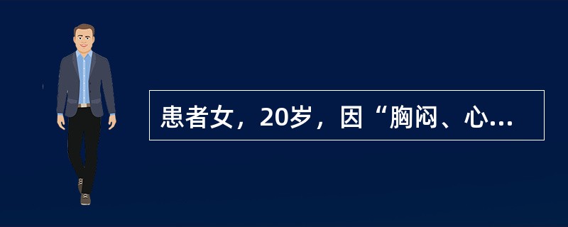 患者女，20岁，因“胸闷、心悸、心前区隐痛1周”来诊。2个月以来工作紧张，2周前发热，体温最高达38℃，伴咳嗽、咳痰、乏力。近1周疲乏加重，出现胸闷、心悸、心前区隐痛。查体：T36.6℃，P105次/