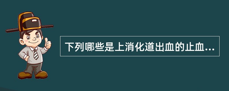 下列哪些是上消化道出血的止血措施