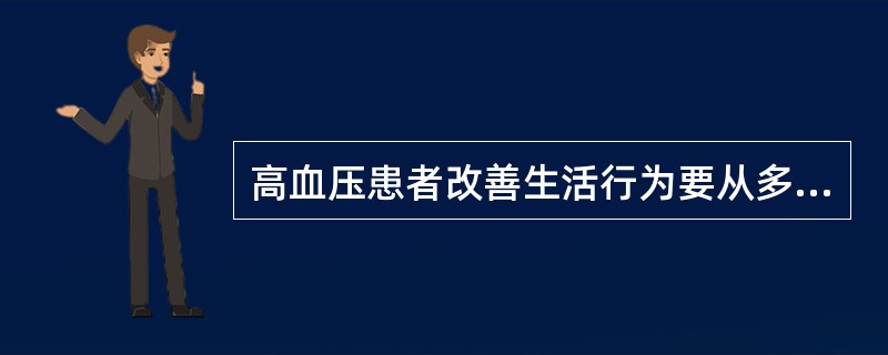 高血压患者改善生活行为要从多方面做起，包括：减轻体重；限制钠盐摄入；补充钙和钾；减少脂肪摄入；戒烟、限制饮酒；进行低、中等强度运动。需要限制乙醇的摄入量，每日不超过