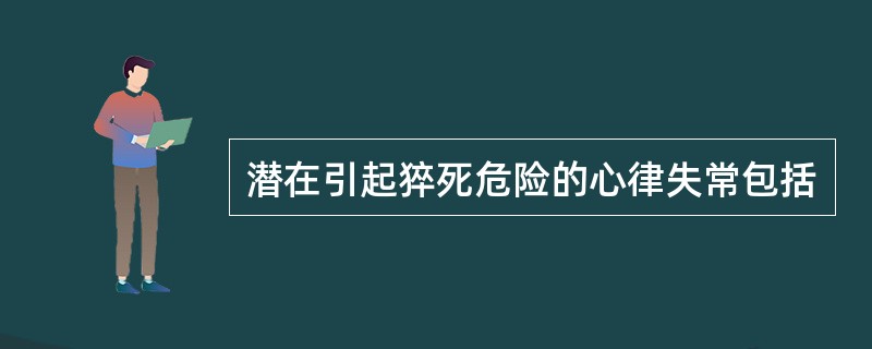 潜在引起猝死危险的心律失常包括