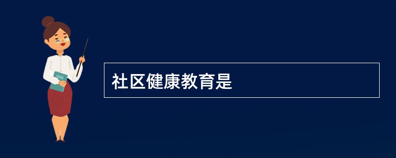 社区健康教育是