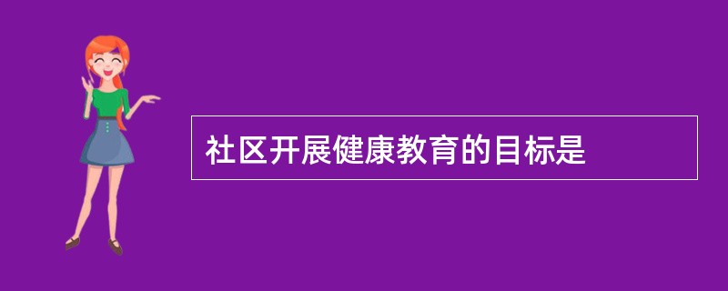 社区开展健康教育的目标是