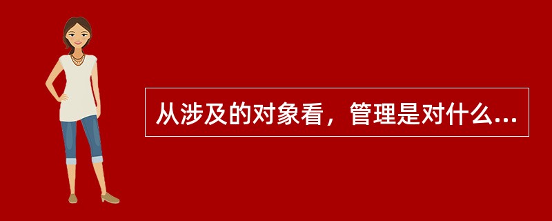 从涉及的对象看，管理是对什么的管理