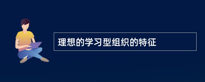 理想的学习型组织的特征