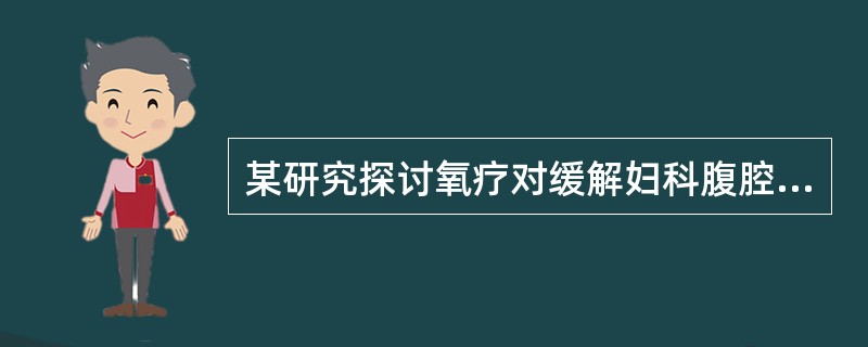 某研究探讨氧疗对缓解妇科腹腔镜术后患者肩部疼痛的影响。研究方法是将腹腔镜术后第1天肩痛的患者随机分为试验组、对照组；对照组接受术后常规护理，试验组除常规护理外，8:00和16:00分别给予2h的吸氧。