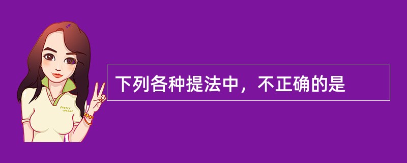 下列各种提法中，不正确的是