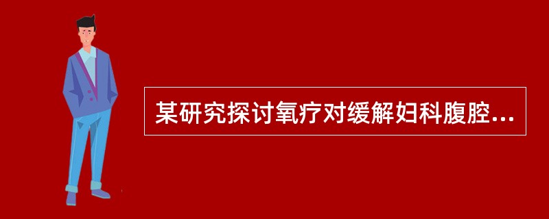 某研究探讨氧疗对缓解妇科腹腔镜术后患者肩部疼痛的影响。研究方法是将腹腔镜术后第1天肩痛的患者随机分为试验组、对照组；对照组接受术后常规护理，试验组除常规护理外，8:00和16:00分别给予2h的吸氧。