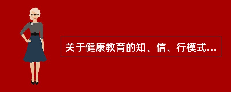 关于健康教育的知、信、行模式，下列叙述正确的是()