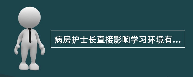 病房护士长直接影响学习环境有效性的因素是