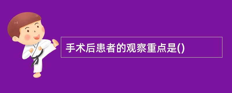 手术后患者的观察重点是()