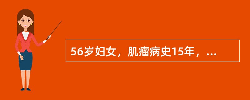 56岁妇女，肌瘤病史15年，绝经5年。近半年阴道不规则流血水样物，伴下腹疼痛和便秘。检查：阴道通畅，黏膜润泽。宫颈增粗，质硬，表面光滑。宫口扩张，可见暗红色息肉样赘生物，质脆，触血。子宫增大如孕4个月