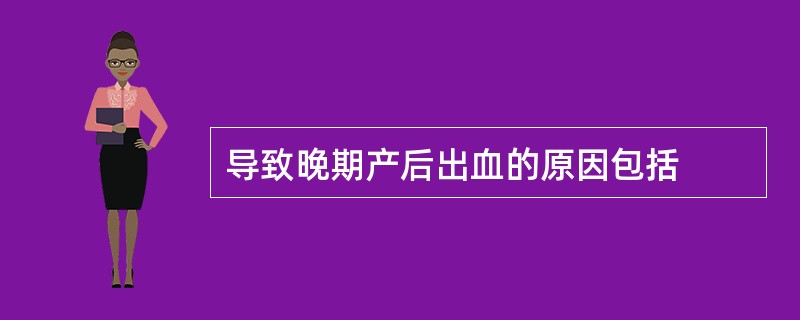 导致晚期产后出血的原因包括