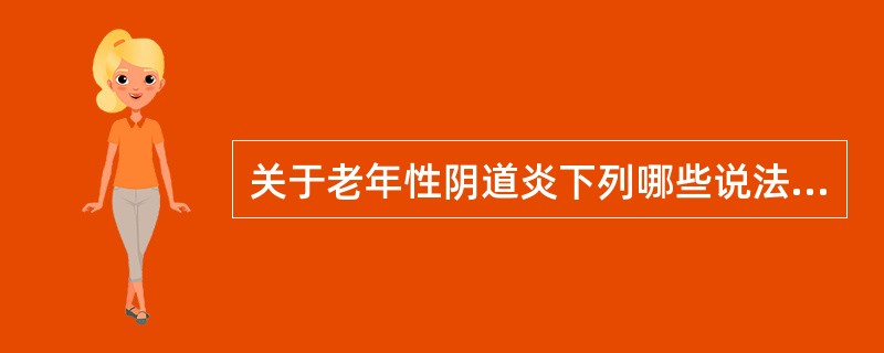 关于老年性阴道炎下列哪些说法是正确的