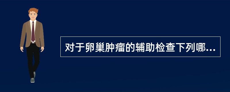 对于卵巢肿瘤的辅助检查下列哪些说法是不恰当的
