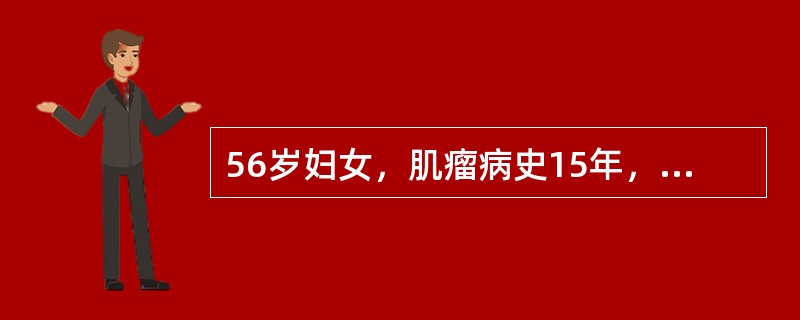 56岁妇女，肌瘤病史15年，绝经5年。近半年阴道不规则流血水样物，伴下腹疼痛和便秘。检查：阴道通畅，黏膜润泽。宫颈增粗，质硬，表面光滑。宫口扩张，可见暗红色息肉样赘生物，质脆，触血。子宫增大如孕4个月