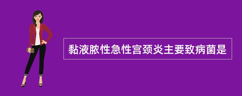 黏液脓性急性宫颈炎主要致病菌是