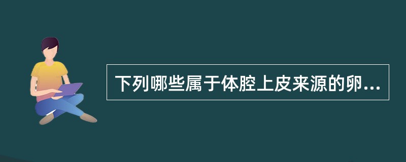 下列哪些属于体腔上皮来源的卵巢肿瘤