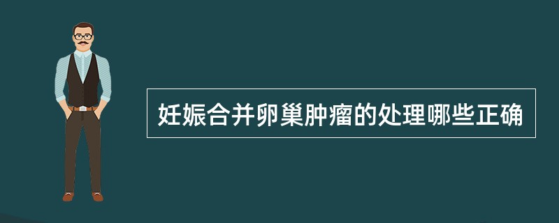 妊娠合并卵巢肿瘤的处理哪些正确