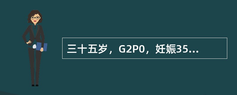 三十五岁，G2P0，妊娠35周，1年前因妊娠5个月死胎而作引产术。产前检查：血压130/80mmHg，宫高36cm，胎心率140次／分，静脉空腹血糖6.5mmol/L，尿酮体（一）。该患者经控制饮食1