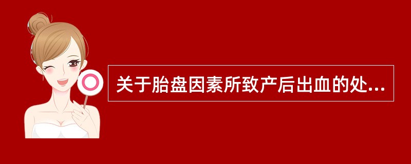 关于胎盘因素所致产后出血的处理，正确的有