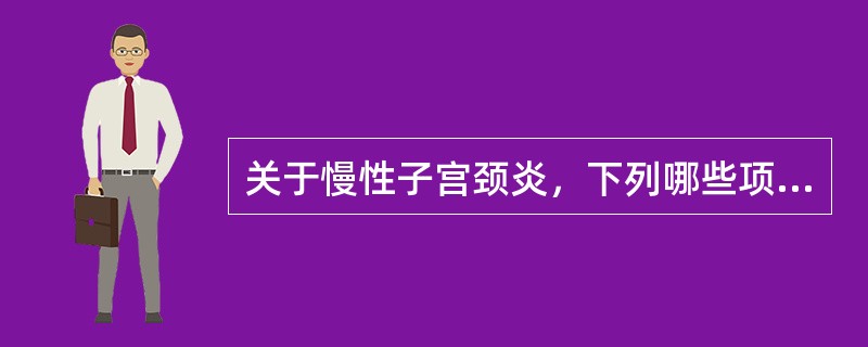 关于慢性子宫颈炎，下列哪些项是正确的