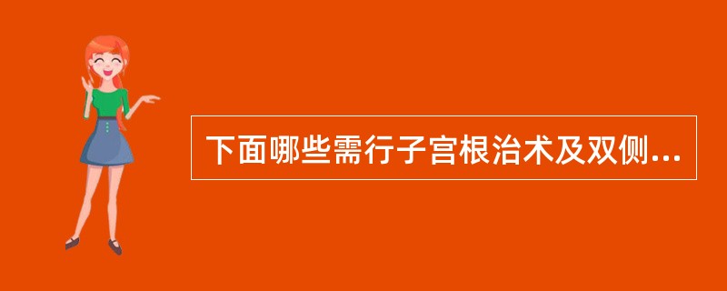 下面哪些需行子宫根治术及双侧盆腔淋巴结清扫术