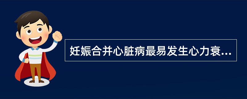 妊娠合并心脏病最易发生心力衰竭的时间是