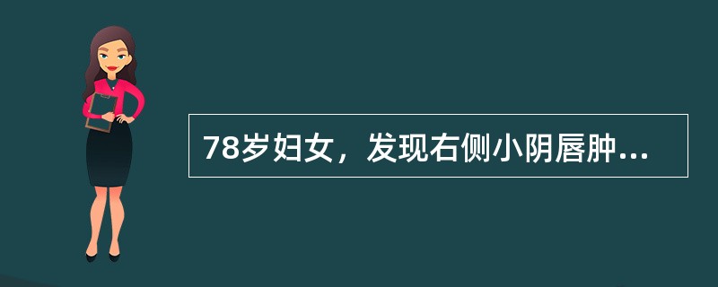 78岁妇女，发现右侧小阴唇肿物1个月，自觉肿物增长较快且伴瘙痒和少量出血。查体左侧小阴唇肿物3cm×1cm×1cm，质硬，边界不规则，表面呈菜花样，右侧腹股沟触及2cm×2cm结节，质硬固定。患者合并
