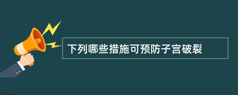 下列哪些措施可预防子宫破裂