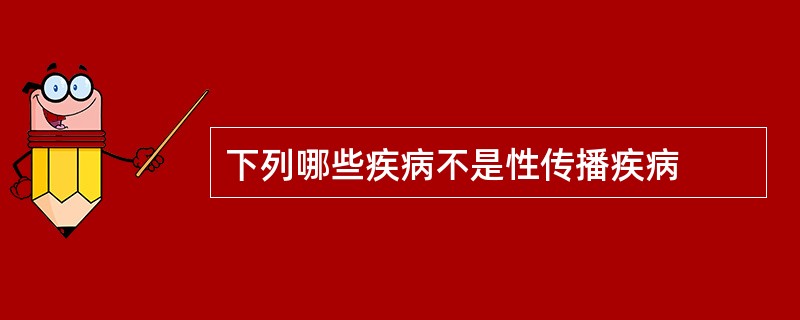 下列哪些疾病不是性传播疾病