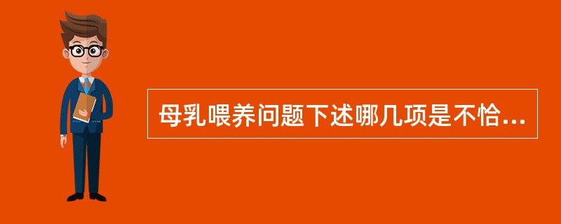母乳喂养问题下述哪几项是不恰当的