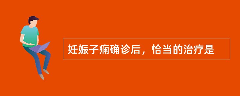 妊娠子痫确诊后，恰当的治疗是