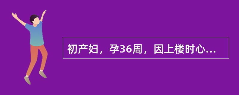 初产妇，孕36周，因上楼时心悸、气促就诊。查体：心率88次／分，呼吸22次／分，血压140/90mmHg，心界稍向左侧扩大，心尖部及肺动脉瓣区均可闻及Ⅱ级收缩期杂音，左肺底偶闻及啰音，下肢水肿(+)，